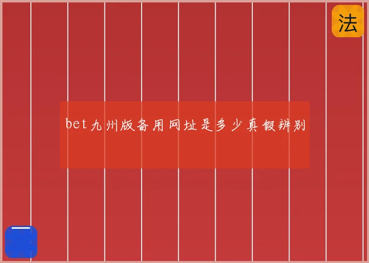 bet九州版备用网址是多少真假辨别