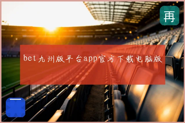 bet九州版平台app官方下载电脑版