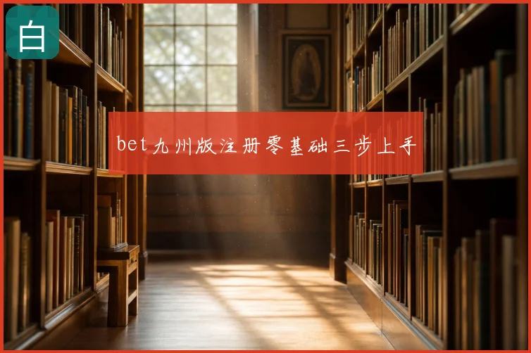 bet九州版注册零基础三步上手