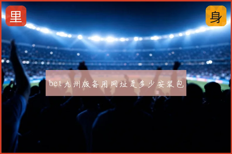 bet九州版备用网址是多少安装包